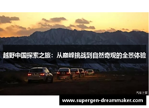 越野中国探索之旅：从巅峰挑战到自然奇观的全景体验